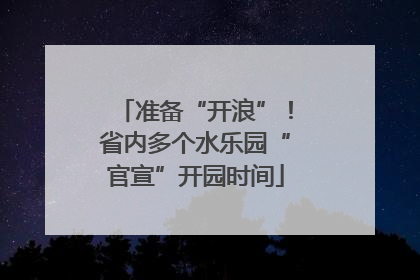 准备“开浪”！省内多个水乐园“官宣”开园时间