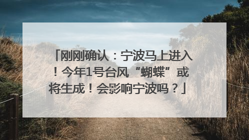 刚刚确认：宁波马上进入！今年1号台风“蝴蝶”或将生成！会影响宁波吗？