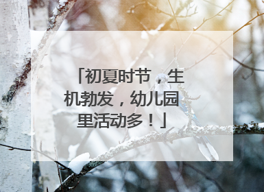 初夏时节，生机勃发，幼儿园里活动多！