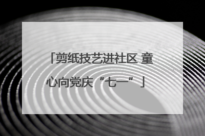 剪纸技艺进社区 童心向党庆“七一”
