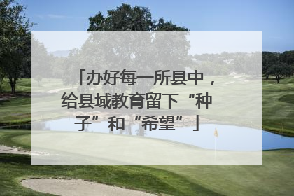 办好每一所县中，给县域教育留下“种子”和“希望”