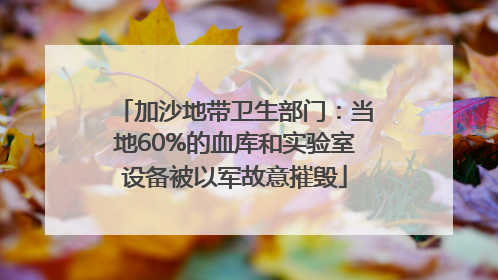 加沙地带卫生部门：当地60%的血库和实验室设备被以军故意摧毁