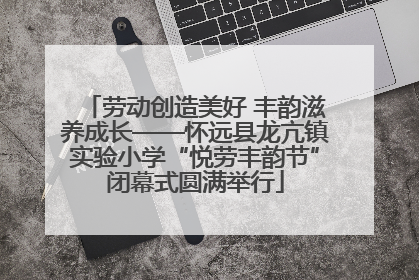 劳动创造美好 丰韵滋养成长——怀远县龙亢镇实验小学“悦劳丰韵节”闭幕式圆满举行