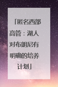匿名西部高管：湖人对布朗尼有明确的培养计划