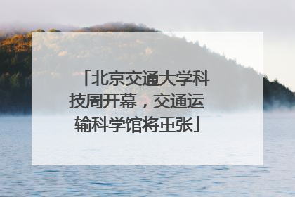 北京交通大学科技周开幕，交通运输科学馆将重张