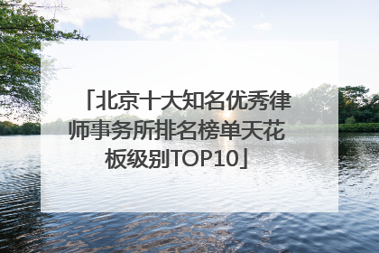 北京十大知名优秀律师事务所排名榜单天花板级别TOP10
