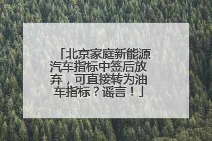 北京家庭新能源汽车指标中签后放弃，可直接转为油车指标？谣言！