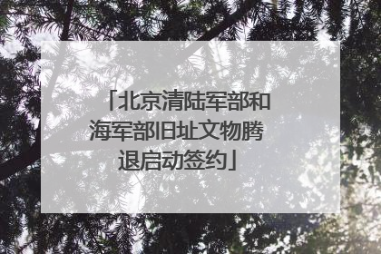 北京清陆军部和海军部旧址文物腾退启动签约