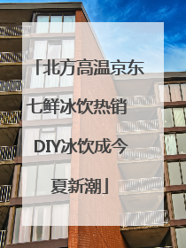 北方高温京东七鲜冰饮热销 DIY冰饮成今夏新潮