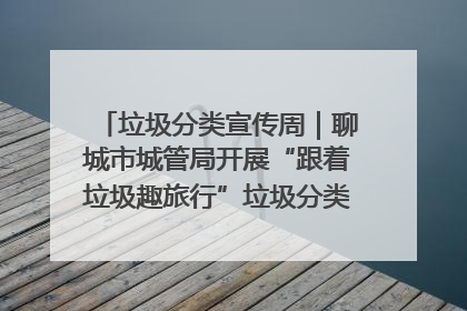 垃圾分类宣传周｜聊城市城管局开展“跟着垃圾趣旅行”垃圾分类科普宣传活动