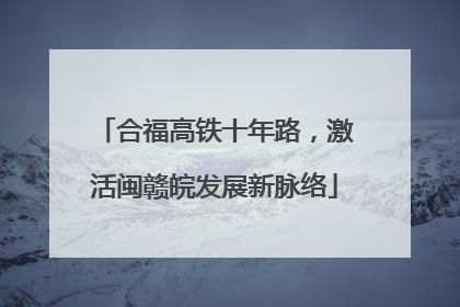 合福高铁十年路，激活闽赣皖发展新脉络