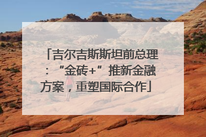 吉尔吉斯斯坦前总理：“金砖+”推新金融方案，重塑国际合作