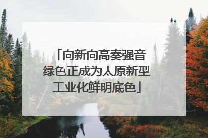 向新向高奏强音 绿色正成为太原新型工业化鲜明底色