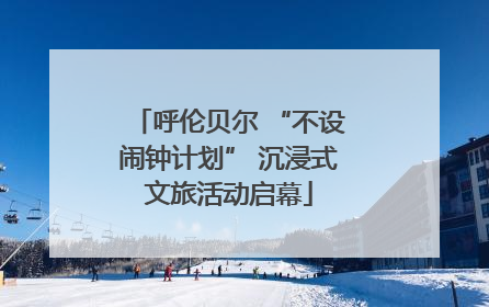 呼伦贝尔 “不设闹钟计划” 沉浸式文旅活动启幕