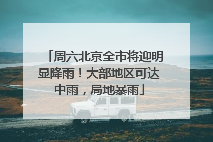 周六北京全市将迎明显降雨！大部地区可达中雨，局地暴雨