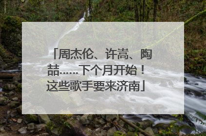 周杰伦、许嵩、陶喆……下个月开始！这些歌手要来济南