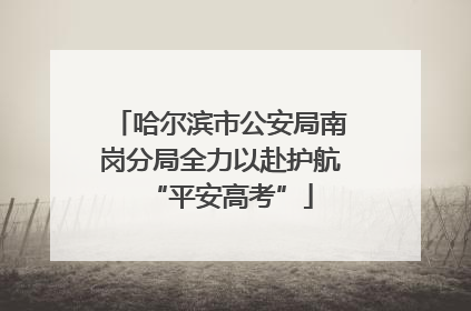 哈尔滨市公安局南岗分局全力以赴护航“平安高考”
