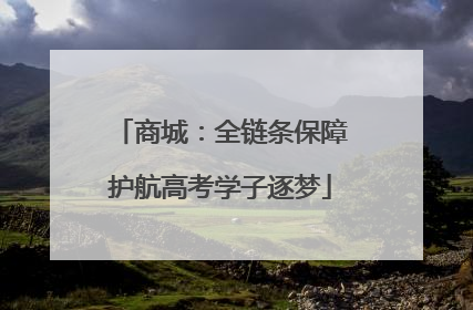 商城：全链条保障护航高考学子逐梦