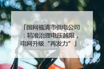 国网福清市供电公司：精准治理电压越限，电网升级“再发力”