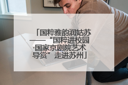 国粹雅韵润姑苏——“国粹进校园·国家京剧院艺术导赏”走进苏州