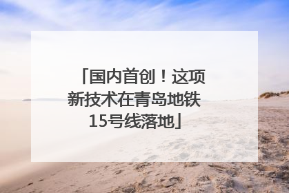 国内首创！这项新技术在青岛地铁15号线落地