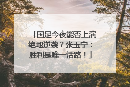 国足今夜能否上演绝地逆袭？张玉宁：胜利是唯一活路！