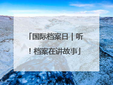 国际档案日｜听！档案在讲故事