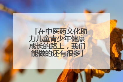 在中医药文化助力儿童青少年健康成长的路上，我们能做的还有很多
