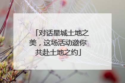 对话星城土地之美，这场活动邀你共赴土地之约
