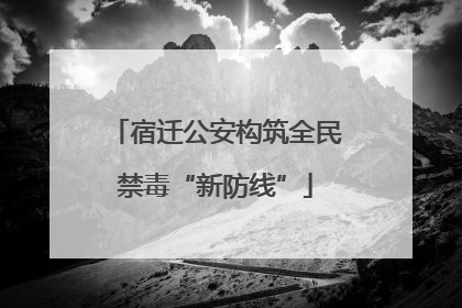 宿迁公安构筑全民禁毒“新防线”