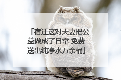 宿迁这对夫妻把公益做成了日常 免费送出纯净水万余桶
