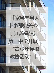 家事国事天下事都要关心，江苏省镇江第一中学开展“青少年模拟政协活动”
