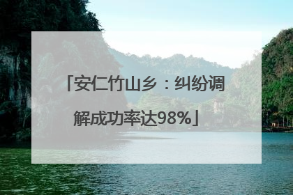 安仁竹山乡：纠纷调解成功率达98%