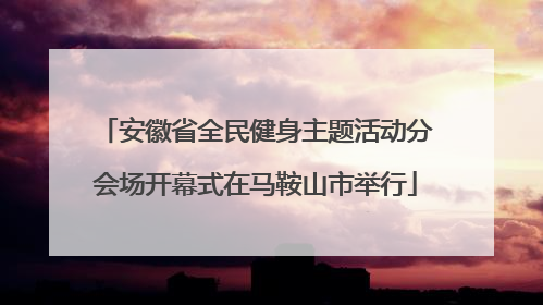 安徽省全民健身主题活动分会场开幕式在马鞍山市举行