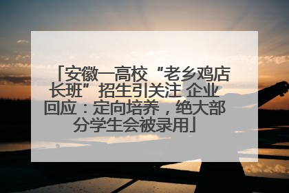 安徽一高校“老乡鸡店长班”招生引关注 企业回应：定向培养，绝大部分学生会被录用