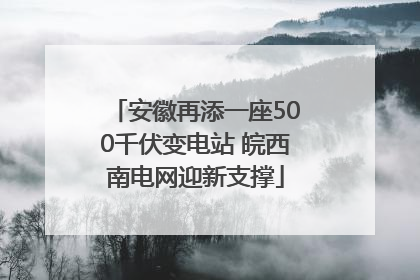 安徽再添一座500千伏变电站 皖西南电网迎新支撑