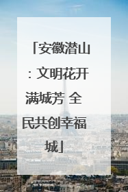 安徽潜山：文明花开满城芳 全民共创幸福城