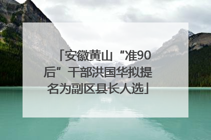 安徽黄山“准90后”干部洪国华拟提名为副区县长人选