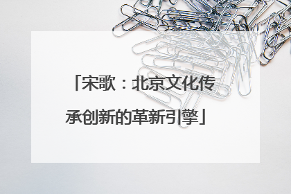 宋歌：北京文化传承创新的革新引擎