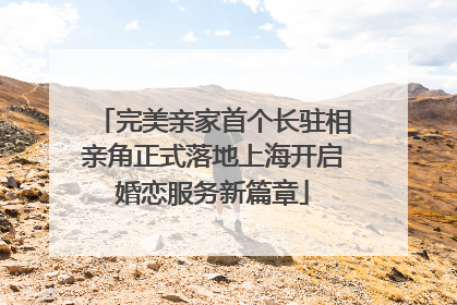 完美亲家首个长驻相亲角正式落地上海开启婚恋服务新篇章