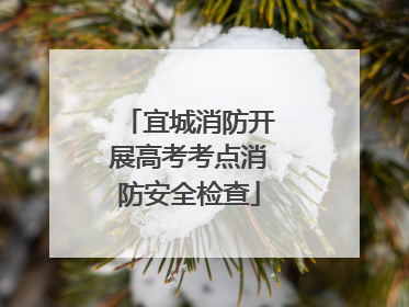宜城消防开展高考考点消防安全检查
