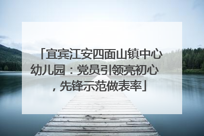 宜宾江安四面山镇中心幼儿园：党员引领亮初心，先锋示范做表率
