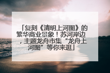复刻《清明上河图》的繁华商业景象！苏河岸边，主题龙舟市集“龙舟上河图”等你来逛