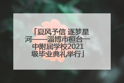 夏风予信 逐梦星河——淄博市桓台一中附属学校2021级毕业典礼举行