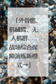 外骨骼、机械臂、无人机群……战场综合保障演练新模式→