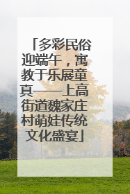 多彩民俗迎端午，寓教于乐展童真——上高街道魏家庄村萌娃传统文化盛宴