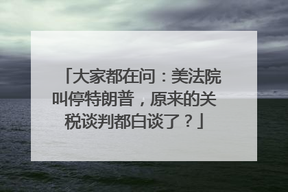 大家都在问：美法院叫停特朗普，原来的关税谈判都白谈了？