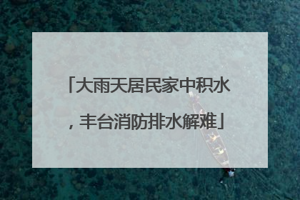 大雨天居民家中积水，丰台消防排水解难