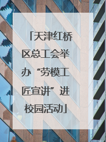 天津红桥区总工会举办“劳模工匠宣讲”进校园活动