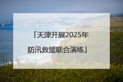 天津开展2025年防汛救援联合演练